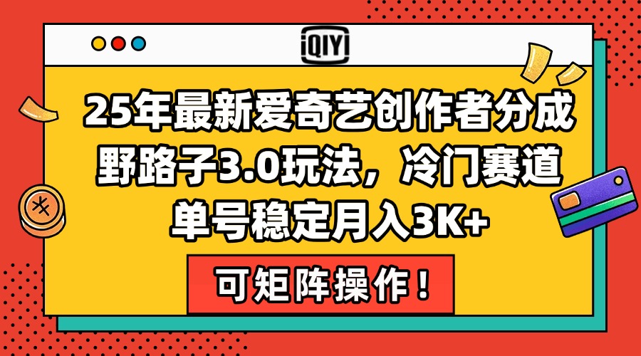 25年最新爱奇艺创作者分成野路子3.0玩法，冷门赛道，单号稳定月入3K+，…-九源吧网赚学院