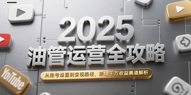 2025油管运营全攻略，从账号设置到变现路径，新增千万收益赛道解析-九源吧资源站