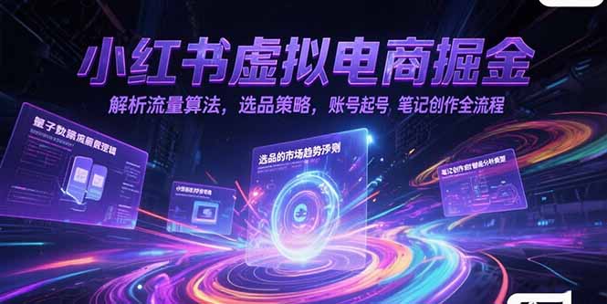 小红书虚拟电商掘金，解析流量算法，选品策略，账号起号，笔记创作全流程-九源吧资源站