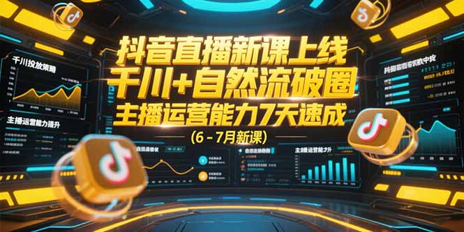 抖音直播新课上线，千川+自然流破圈，主播运营能力7天速成 (6-7月新课)-九源吧资源站