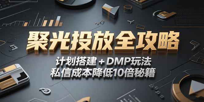 2025小红书聚光投放全攻略，计划搭建+DMP玩法，私信成本降低10倍秘籍-九源吧资源站