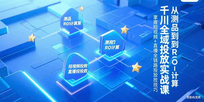 千川全域投放实战课，从测品到ROI计算，掌握短视频+直播全链路投放技巧-九源吧资源站
