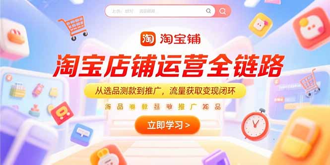 淘宝店铺运营全链路，从选品测款到推广，流量获取变现闭环-九源吧网赚学院