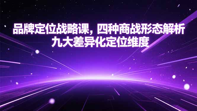 品牌定位战略课，四种商战形态解析，九大差异化定位维度-九源吧资源站