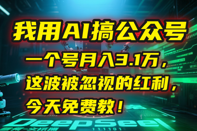 我用AI搞公众号，一个号月入3.1万，这波被忽视的红利，今天免费教！-九源吧资源站