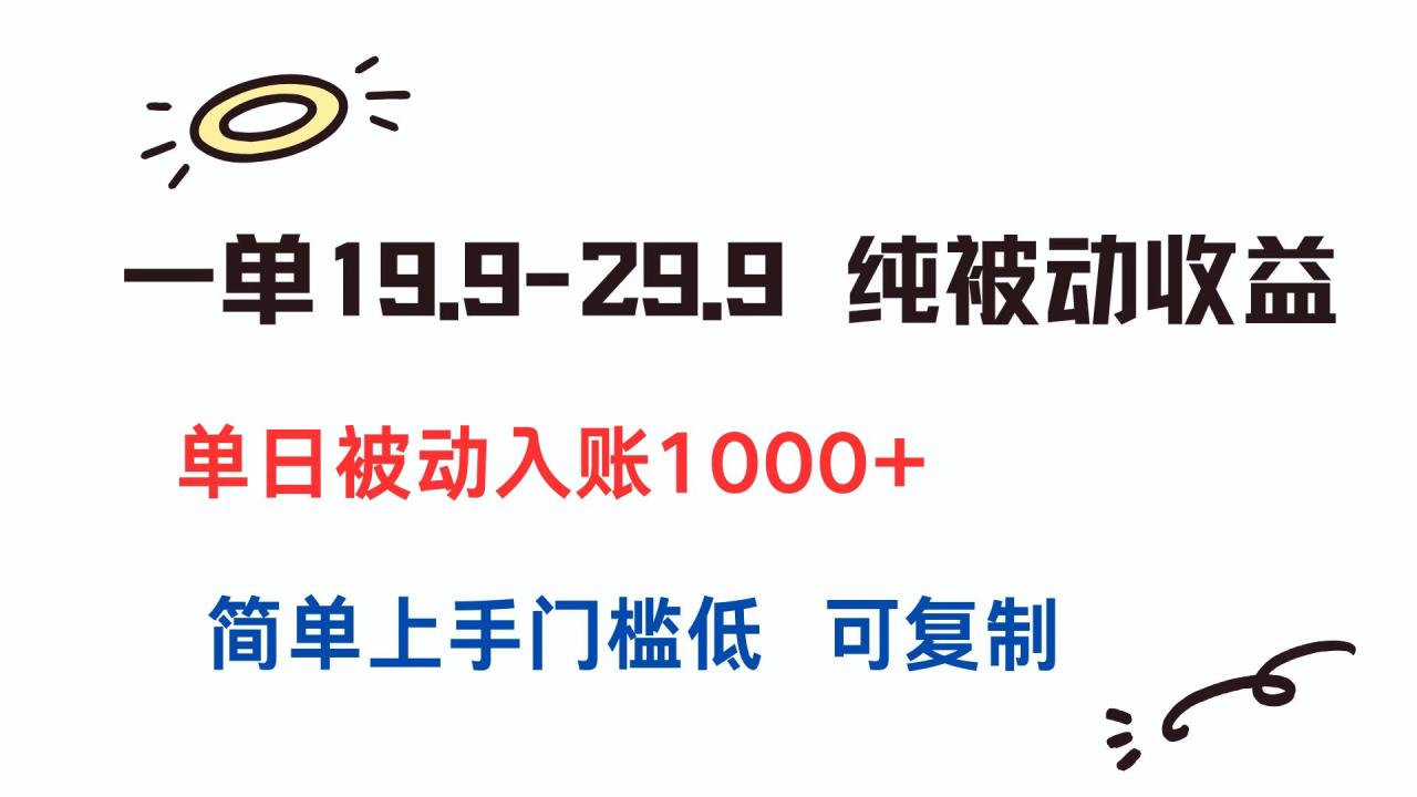 一单19.9-29.9 纯被动收益 单日被动入账1000+ 简单上手门槛低 可复制-九源吧资源站