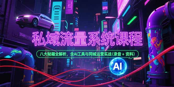 私域流量系统课程，八大秘籍全解析，含AI工具与同城运营实战(录音+资料)-九源吧资源站