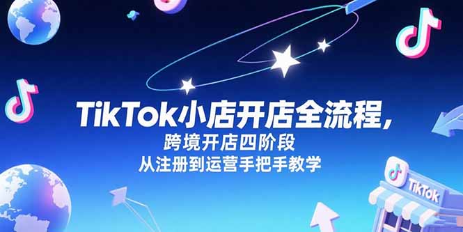 TikTok小店开店全流程，跨境开店四阶段，从注册到运营手把手教学-九源吧资源站