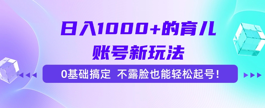 日入1000+的育儿账号新玩法，0基础搞定，不露脸也能轻松起号！-九源吧资源站