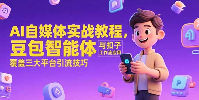AI自媒体实战教程，豆包智能体与扣子工作流应用，覆盖三大平台引流技巧-九源吧资源站