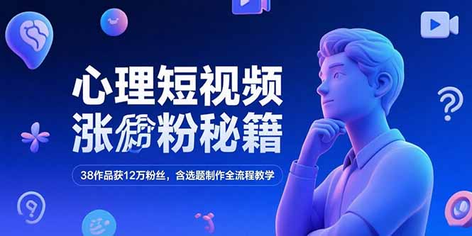 心理短视频涨粉秘籍，38作品获12万粉丝，含选题制作全流程教学-九源吧资源站
