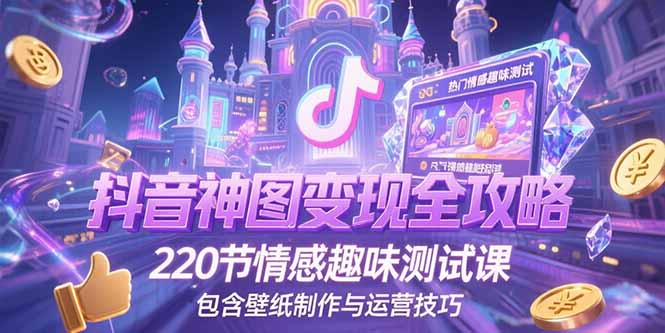 抖音神图变现全攻略，220节情感趣味测试课，包含壁纸制作与运营技巧-九源吧资源站