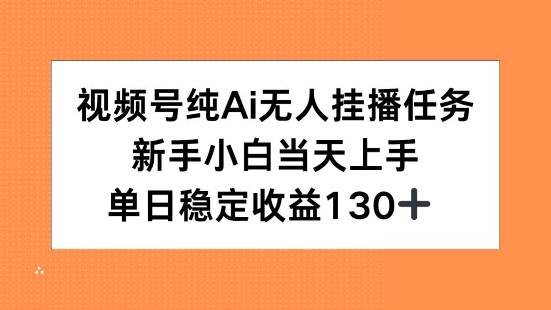 视频号纯AI无人挂播任务，新手小白当天上手，单日稳定收益130+-九源吧资源站