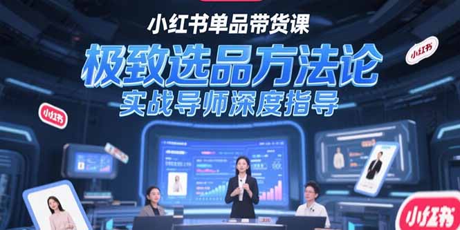 小红书单品带货课，极致选品方法论，实战导师深度指导-九源吧网赚学院