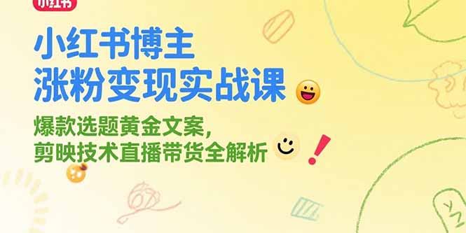 小红书博主涨粉变现实战课，爆款选题黄金文案，剪映技术直播带货全解析-九源吧网赚学院