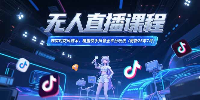 无人直播课程，非实时防风技术，覆盖快手抖音全平台玩法(更新25年7月)-九源吧网赚学院