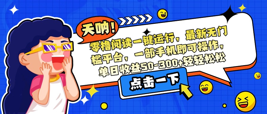 零撸阅读一键运行，最新无门槛平台，一部手机即可操作，单日收益50-300…-九源吧网赚学院