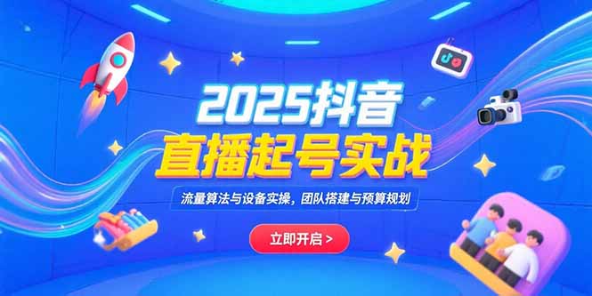 2025抖音直播起号实战，流量算法与设备实操，团队搭建与预算规划-九源吧网赚学院