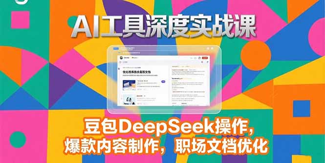 2025AI工具深度实战课，豆包DeepSeek操作，爆款内容制作，职场文档优化-九源吧网赚学院