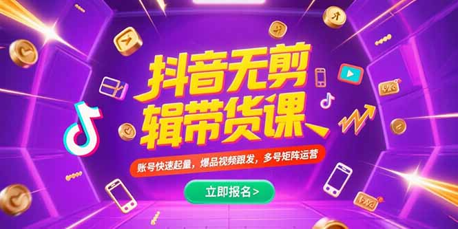 抖音不剪辑带货课，账号快速起量，爆品视频跟发，多号矩阵运营-九源吧网赚学院