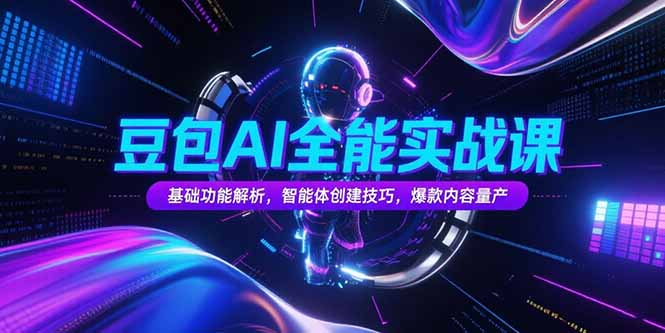 豆包AI全能实战课，基础功能解析，智能体创建技巧，爆款内容量产-九源吧网赚学院
