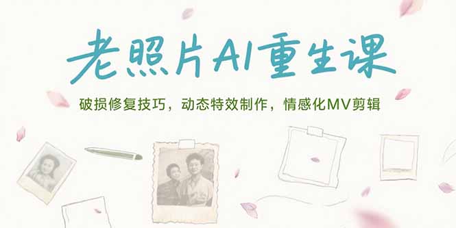 老照片AI重生课，破损修复技巧，动态特效制作，情感化MV剪辑-九源吧网赚学院