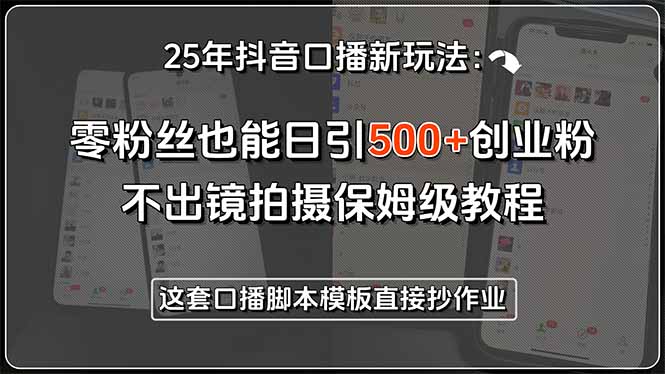 25年抖音口播新玩法：零粉丝也能日引500+创业粉，不出镜拍摄保姆级教程…-九源吧网赚学院