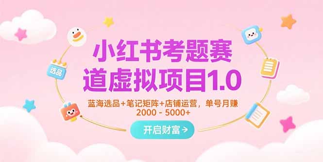 小红书考题赛道虚拟项目1.0，蓝海选品+笔记矩阵+店铺运营，单号月赚5000+-九源吧网赚学院