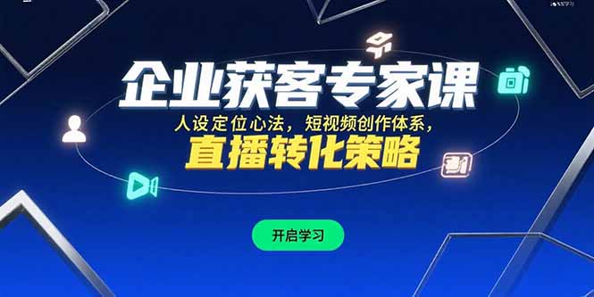 企业获客专家课，人设定位心法，短视频创作体系，直播转化策略-九源吧网赚学院