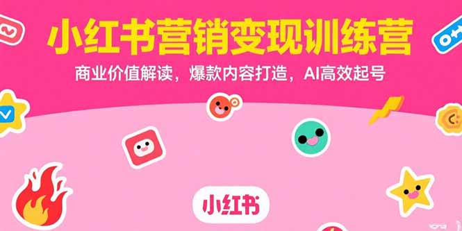 小红书营销变现训练营，商业价值解读，爆款内容打造，AI高效起号-九源吧网赚学院