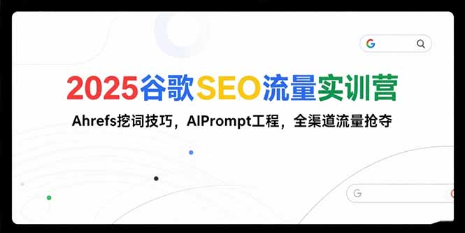 2025谷歌SEO流量实训营;，Ahrefs挖词技巧，AIPrompt工程，全渠道流量抢夺-九源吧网赚学院
