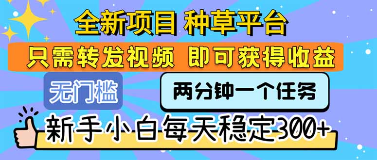 全新项目 种草平台 只需要转发任务视频 即可获得收益 新手小白每天300+-九源吧网赚学院