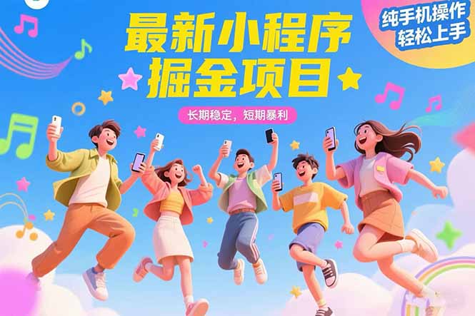 最新小程序掘金项目 长期稳定 短期暴利 纯手机操作 轻松上手！！！-九源吧网赚学院
