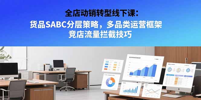 全店动销转型线下课：货品SABC分层策略，多品类运营框架 竞店流量拦截技巧-九源吧网赚学院