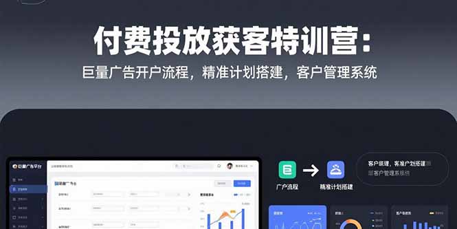 付费投放获客特训营：巨量广告开户流程，精准计划搭建，客户管理系统-九源吧网赚学院