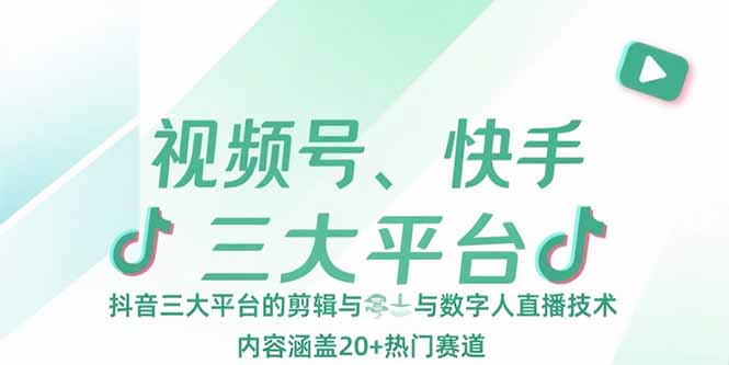 视频号、快手、抖音三大平台的剪辑与数字人直播技术，内容涵盖20+热门赛道-九源吧网赚学院