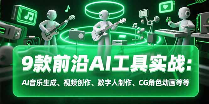 9款前沿AI工具实战课：AI音乐生成、视频创作、数字人制作、CG角色动画等等-九源吧网赚学院