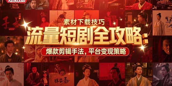 流量短剧全攻略：素材下载技巧，爆款剪辑手法，平台变现策略-九源吧网赚学院