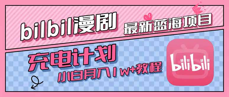 最新蓝海项目，B站充电计划，小白也能月入1w+-九源吧网赚学院