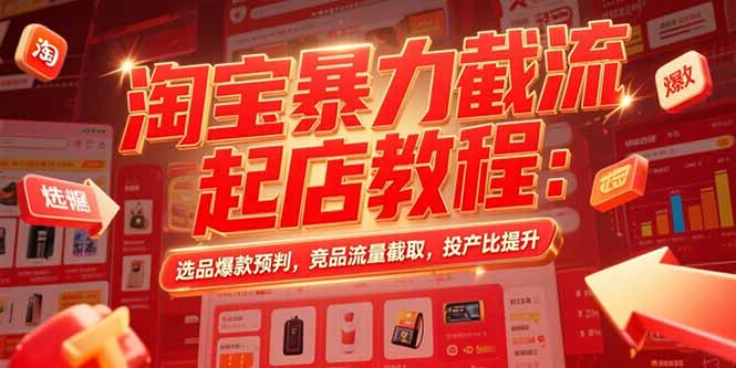 淘宝暴力截流起店教程：选品爆款预判，竞品流量截取，投产比提升-九源吧网赚学院