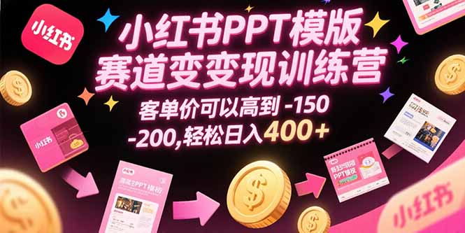 小红书PPT模版赛道变现训练营，客单价可以高到150-200，轻松日入400+-九源吧网赚学院