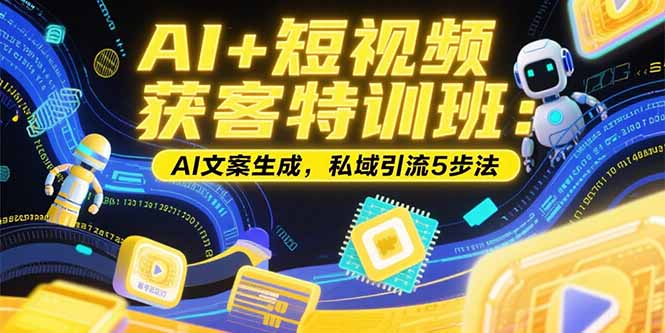 AI+短视频获客特训班：账号定位技巧，AI文案生成，私域引流5步法-九源吧网赚学院