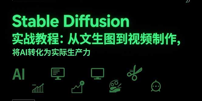 Stable Diffusion实战教程：从文生图到视频制作，将AI转化为实际生产力-九源吧网赚学院