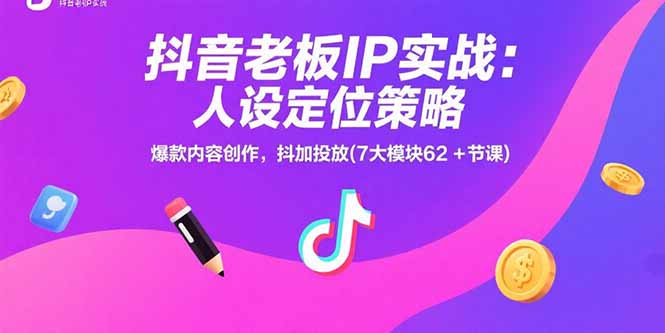 抖音老板IP实战：人设定位策略，爆款内容创作，抖加投放(7大模块62+节课)-九源吧网赚学院