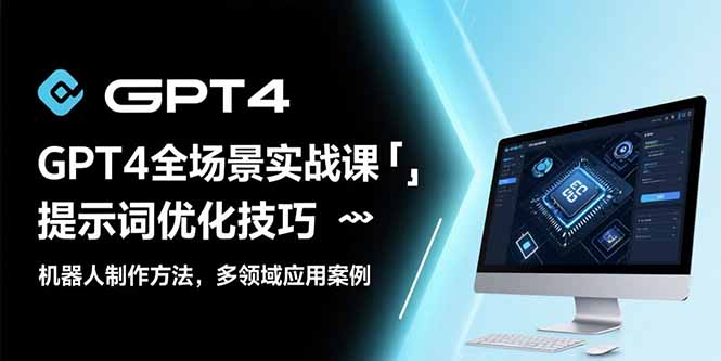 GPT4全场景实战课：提示词优化技巧，机器人制作方法，多领域应用案例-九源吧网赚学院