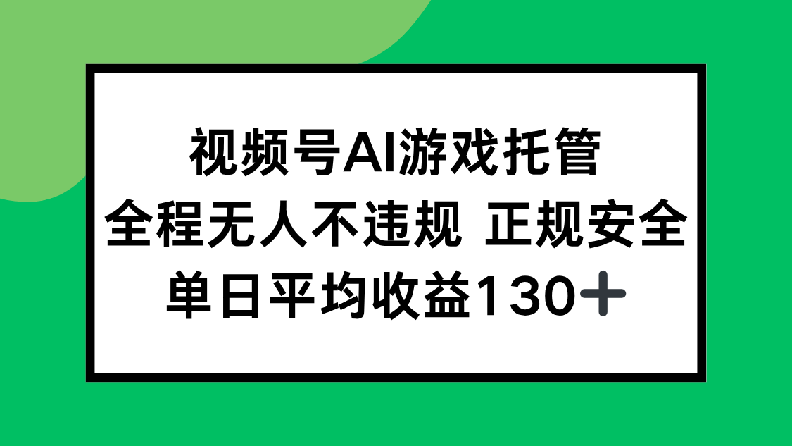 视频号AI游戏托管，全程无人不违规 正规安全，单日平均收益130+-九源吧网赚学院