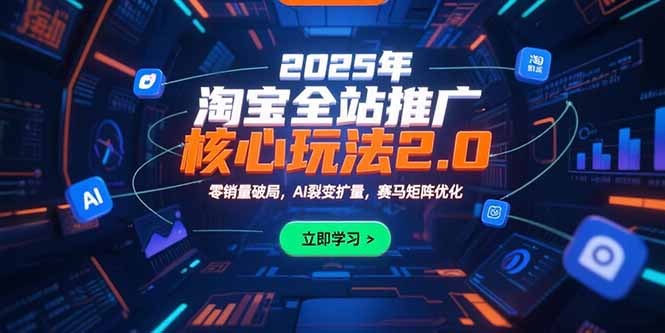 2025年淘宝全站推广核心玩法2.0：零销量破局，AI裂变扩量，赛马矩阵优化-九源吧网赚学院
