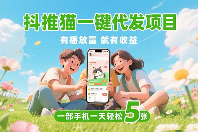 抖推猫一键代发项目，0粉丝 不用实名 有播放量就有收益，一部手机一天五张-九源吧网赚学院