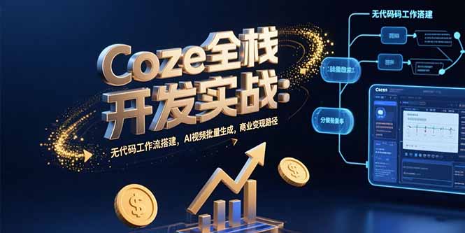 Coze全栈开发实战：无代码工作流搭建，AI视频批量生成，商业变现路径-九源吧网赚学院