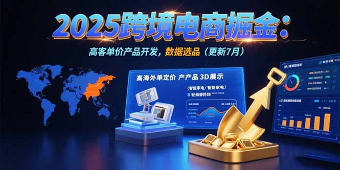 2025跨境电商掘金：蓝海市场定位，高客单价产品开发，数据选品(更新7月)-九源吧网赚学院